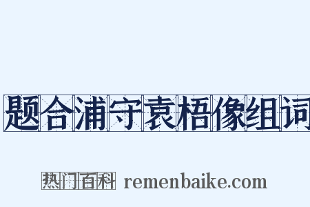 题合浦守袁梧像组词是什么意思的图片